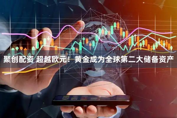 聚创配资 超越欧元！黄金成为全球第二大储备资产