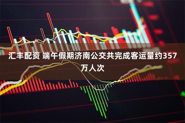 汇丰配资 端午假期济南公交共完成客运量约357万人次