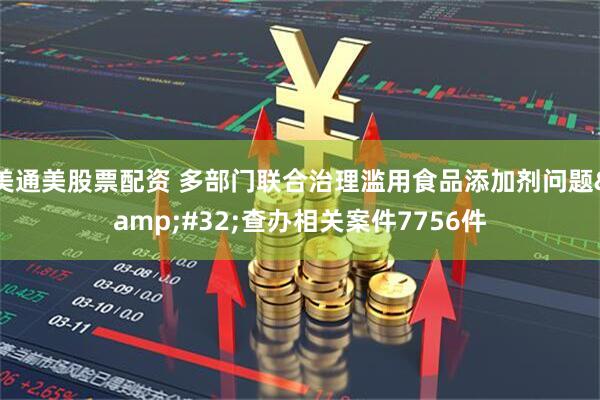 美通美股票配资 多部门联合治理滥用食品添加剂问题&#32;查办相关案件7756件