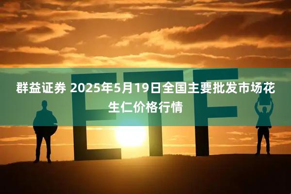 群益证券 2025年5月19日全国主要批发市场花生仁价格行情