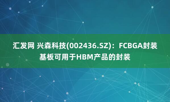 汇发网 兴森科技(002436.SZ)：FCBGA封装基板可用于HBM产品的封装